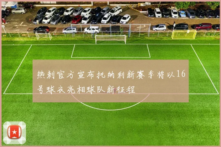 热刺官方宣布托纳利新赛季将以16号球衣亮相球队新征程