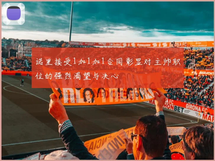 诺里接受1加1加1合同彰显对主帅职位的强烈渴望与决心