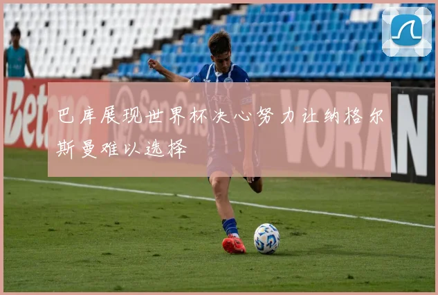巴库展现世界杯决心努力让纳格尔斯曼难以选择