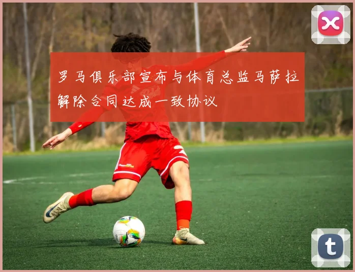 罗马俱乐部宣布与体育总监马萨拉解除合同达成一致协议