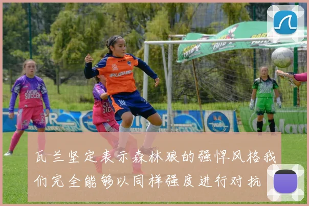 瓦兰坚定表示森林狼的强悍风格我们完全能够以同样强度进行对抗