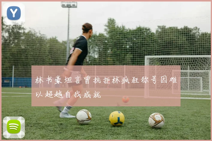 林书豪坦言曾抗拒林疯狂称号因难以超越自我成就