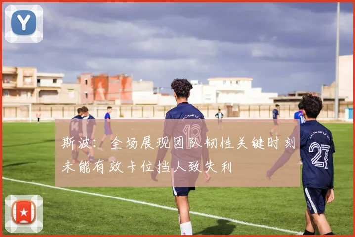 斯波：全场展现团队韧性关键时刻未能有效卡位挡人致失利