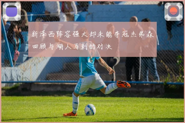 新泽西阵容强大却未能夺冠杰弗森回顾与湖人马刺的对决