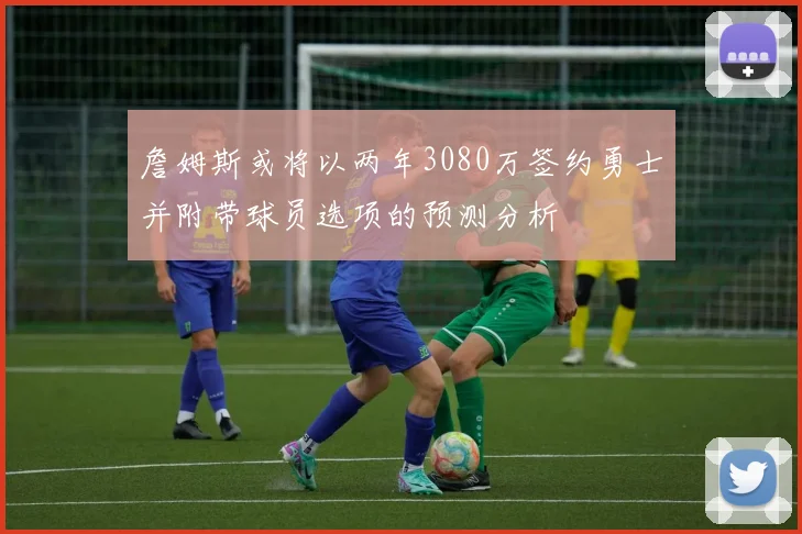 詹姆斯或将以两年3080万签约勇士并附带球员选项的预测分析