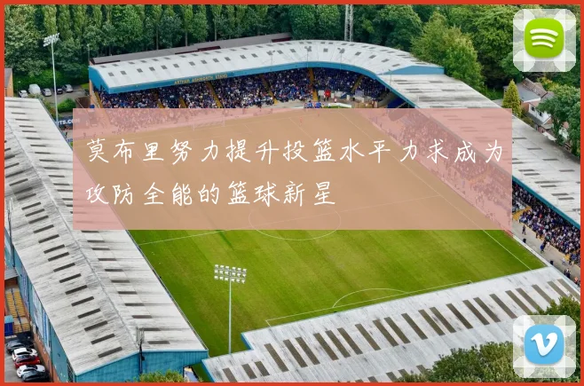 莫布里努力提升投篮水平力求成为攻防全能的篮球新星