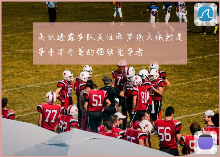 美记透露多队关注希罗热火依然是争夺字母哥的强劲竞争者