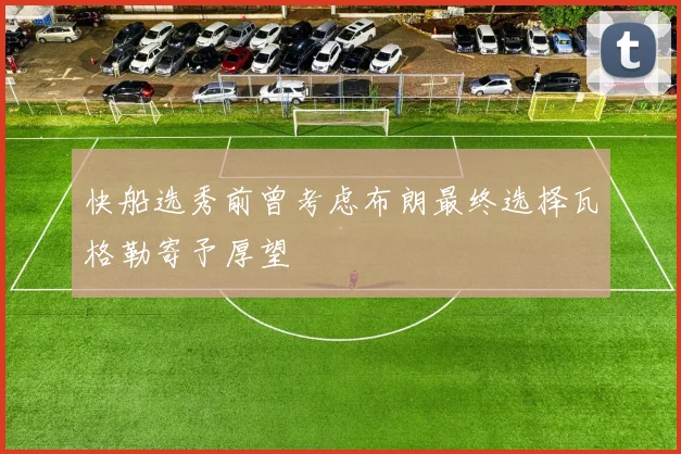 快船选秀前曾考虑布朗最终选择瓦格勒寄予厚望