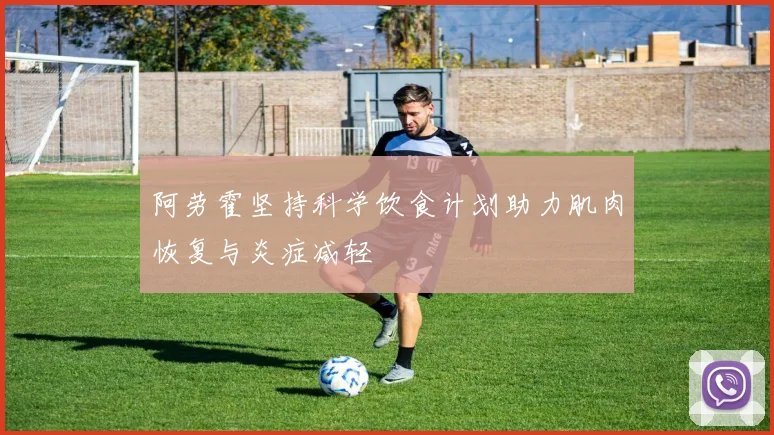阿劳霍坚持科学饮食计划助力肌肉恢复与炎症减轻