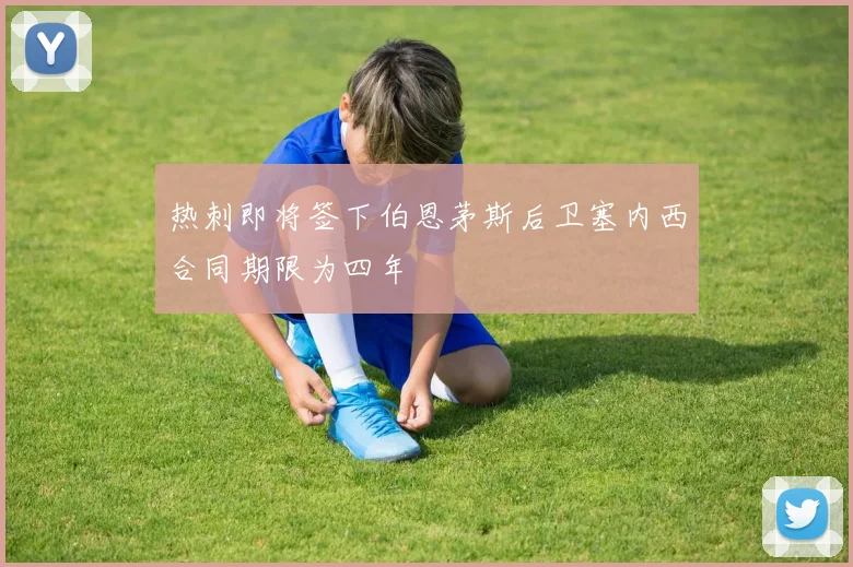 热刺即将签下伯恩茅斯后卫塞内西合同期限为四年