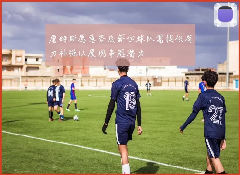 詹姆斯愿意签底薪但球队需提供有力补强以展现争冠潜力
